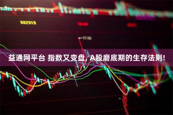 益通网平台 指数又变盘, A股磨底期的生存法则!