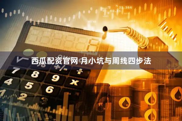 西瓜配资官网 月小坑与周线四步法