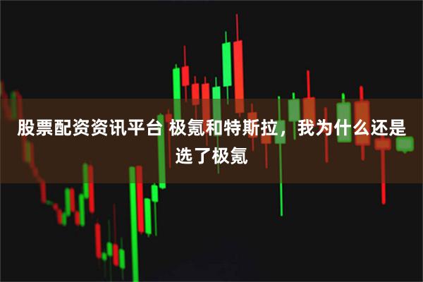 股票配资资讯平台 极氪和特斯拉，我为什么还是选了极氪