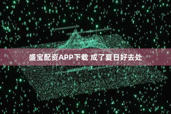 盛宝配资APP下载 成了夏日好去处