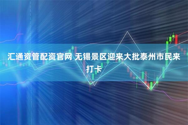 汇通资管配资官网 无锡景区迎来大批泰州市民来打卡